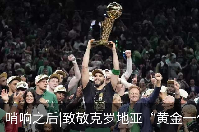 哨响之后|致敬克罗地亚“黄金一代”，梦之队当之无愧！