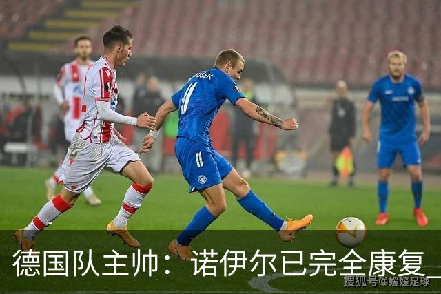 德国队主帅：诺伊尔已完全康复 他的身体状态可以首发