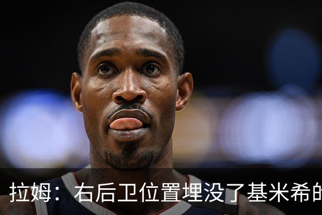 拉姆：右后卫位置埋没了基米希的长处，他应与恩梅查在中场搭档