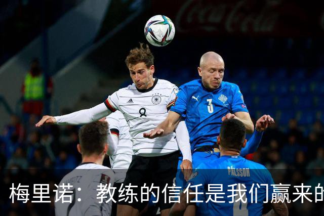 梅里诺：教练的信任是我们赢来的 替补出场必须有影响比赛的心态