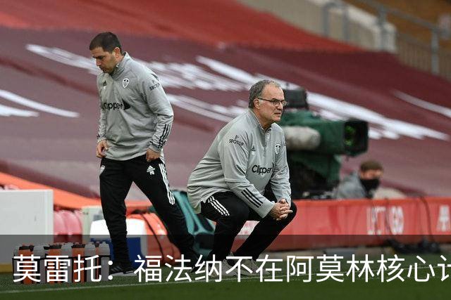 莫雷托：福法纳不在阿莫林核心计划内，经纪团队已在寻找下家