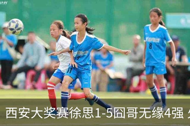 西安大奖赛徐思1-5囧哥无缘4强 火箭小特进半决赛