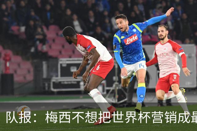 队报：梅西不想把世界杯营销成最后一舞，他一切如常并渴望卫冕